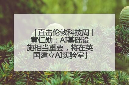 直击伦敦科技周丨黄仁勋：AI基础设施相当重要，将在英国建立AI实验室