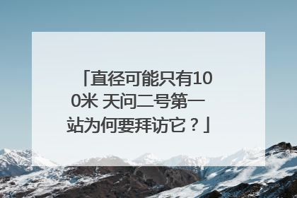 直径可能只有100米 天问二号第一站为何要拜访它？