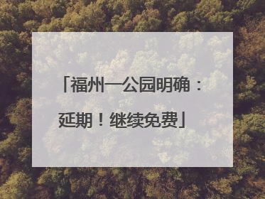 福州一公园明确：延期！继续免费