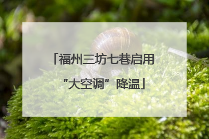 福州三坊七巷启用“大空调”降温