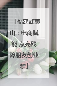 福建武夷山：电商赋能 点亮残障朋友创业梦