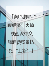 秦巴腹地“夜经济”火热 陕西汉中文旅消费场景持续“上新”