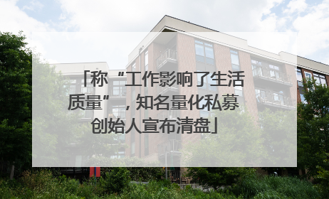 称“工作影响了生活质量”，知名量化私募创始人宣布清盘