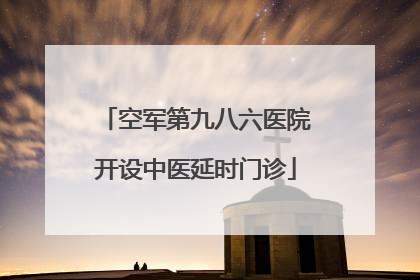 空军第九八六医院开设中医延时门诊