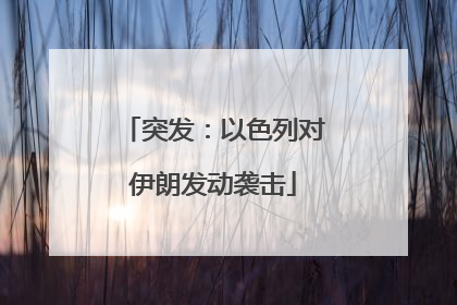 突发：以色列对伊朗发动袭击