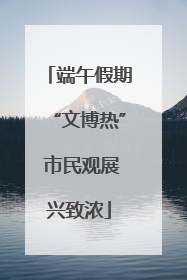 端午假期“文博热” 市民观展兴致浓