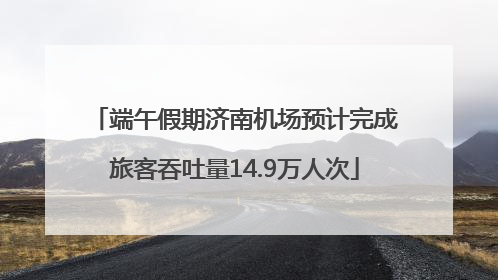 端午假期济南机场预计完成旅客吞吐量14.9万人次