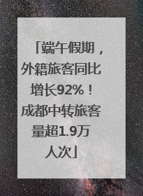 端午假期，外籍旅客同比增长92%！成都中转旅客量超1.9万人次