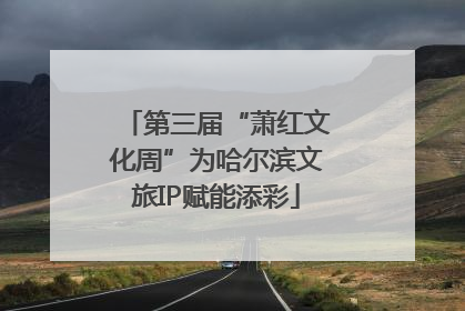 第三届“萧红文化周”为哈尔滨文旅IP赋能添彩
