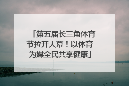 第五届长三角体育节拉开大幕！以体育为媒全民共享健康