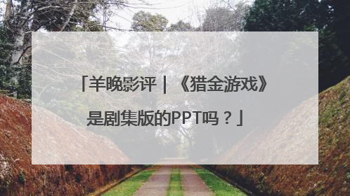 羊晚影评｜《猎金游戏》是剧集版的PPT吗？