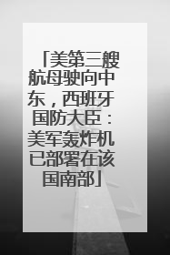 美第三艘航母驶向中东，西班牙国防大臣：美军轰炸机已部署在该国南部
