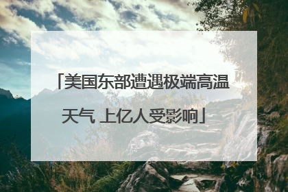 美国东部遭遇极端高温天气 上亿人受影响