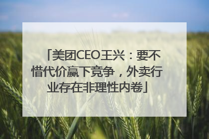 美团CEO王兴：要不惜代价赢下竞争，外卖行业存在非理性内卷