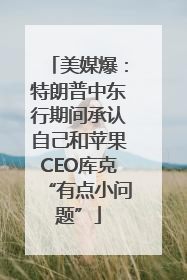 美媒爆：特朗普中东行期间承认自己和苹果CEO库克“有点小问题”