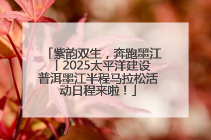 紫韵双生，奔跑墨江丨2025太平洋建设普洱墨江半程马拉松活动日程来啦！