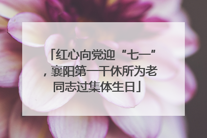 红心向党迎“七一”，襄阳第一干休所为老同志过集体生日