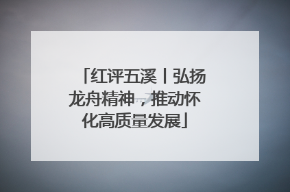 红评五溪丨弘扬龙舟精神，推动怀化高质量发展