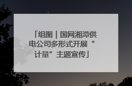 组图｜国网湘潭供电公司多形式开展“计量”主题宣传