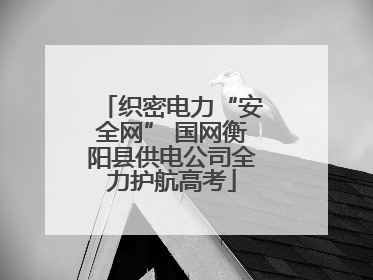 织密电力“安全网” 国网衡阳县供电公司全力护航高考