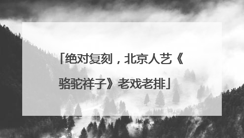 绝对复刻，北京人艺《骆驼祥子》老戏老排