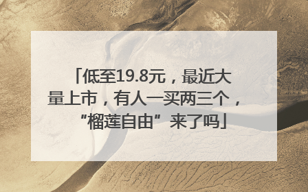 低至19.8元，最近大量上市，有人一买两三个，“榴莲自由”来了吗