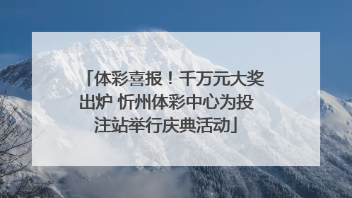 体彩喜报！千万元大奖出炉 忻州体彩中心为投注站举行庆典活动