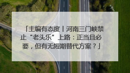 主编有态度丨河南三门峡禁止“老头乐”上路：正当且必要，但有无短期替代方案？