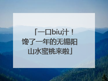 一口biu汁！馋了一年的无锡阳山水蜜桃来啦