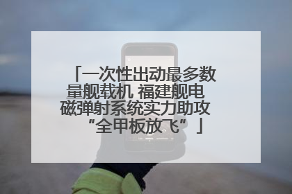 一次性出动最多数量舰载机 福建舰电磁弹射系统实力助攻“全甲板放飞”
