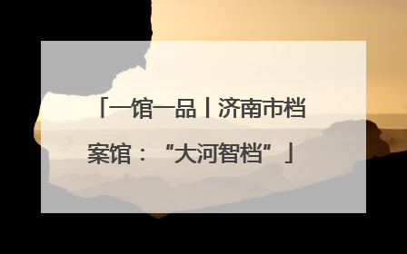 一馆一品丨济南市档案馆：“大河智档”