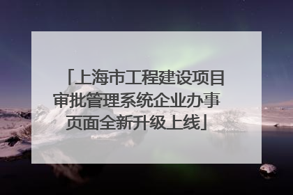 上海市工程建设项目审批管理系统企业办事页面全新升级上线