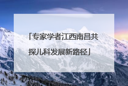 专家学者江西南昌共探儿科发展新路径