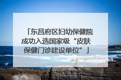 东昌府区妇幼保健院成功入选国家级“皮肤保健门诊建设单位”