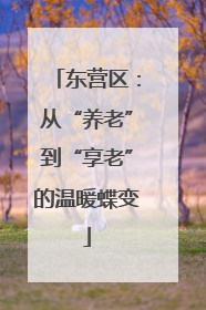 东营区：从“养老”到“享老”的温暖蝶变