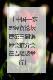 中国—东盟经贸论坛暨第三届链博会推介会在吉隆坡举行