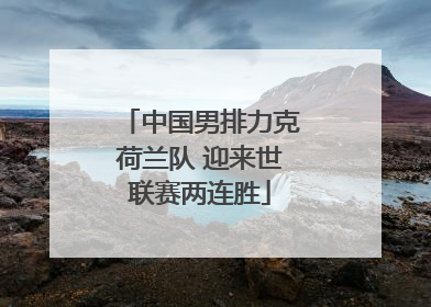 中国男排力克荷兰队 迎来世联赛两连胜