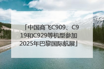 中国商飞C909、C919和C929等机型参加2025年巴黎国际航展