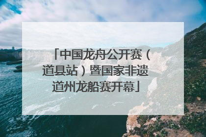 中国龙舟公开赛（道县站）暨国家非遗道州龙船赛开幕