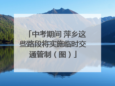 中考期间 萍乡这些路段将实施临时交通管制（图）