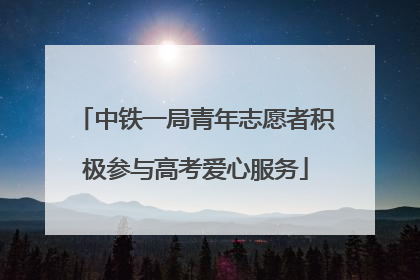 中铁一局青年志愿者积极参与高考爱心服务