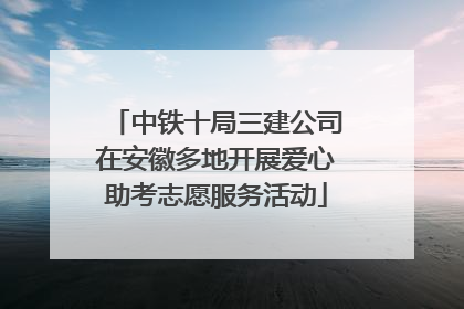 中铁十局三建公司在安徽多地开展爱心助考志愿服务活动