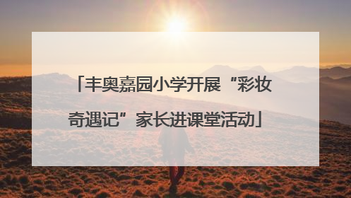 丰奥嘉园小学开展“彩妆奇遇记”家长进课堂活动