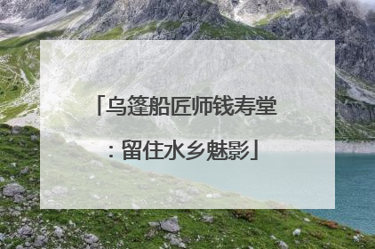 乌篷船匠师钱寿堂：留住水乡魅影