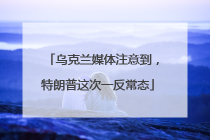 乌克兰媒体注意到，特朗普这次一反常态