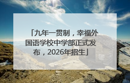 九年一贯制，幸福外国语学校中学部正式发布，2026年招生