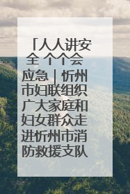 人人讲安全 个个会应急｜忻州市妇联组织广大家庭和妇女群众走进忻州市消防救援支队参观啦！