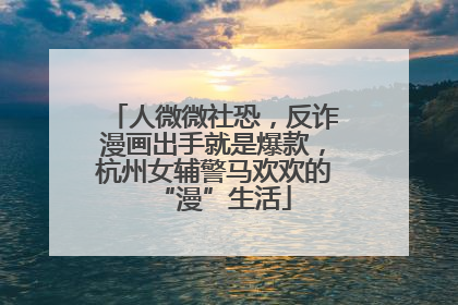 人微微社恐，反诈漫画出手就是爆款，杭州女辅警马欢欢的“漫”生活