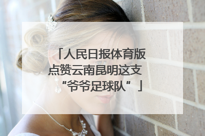 人民日报体育版点赞云南昆明这支“爷爷足球队”