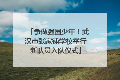 争做强国少年！武汉市张家铺学校举行新队员入队仪式